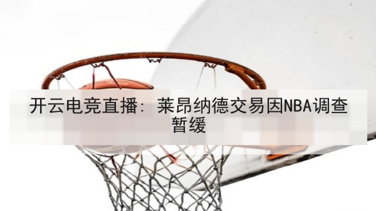 开云电竞直播: 莱昂纳德交易因NBA调查暂缓 开云电竞直播: 莱昂纳德交易因NBA调查暂缓