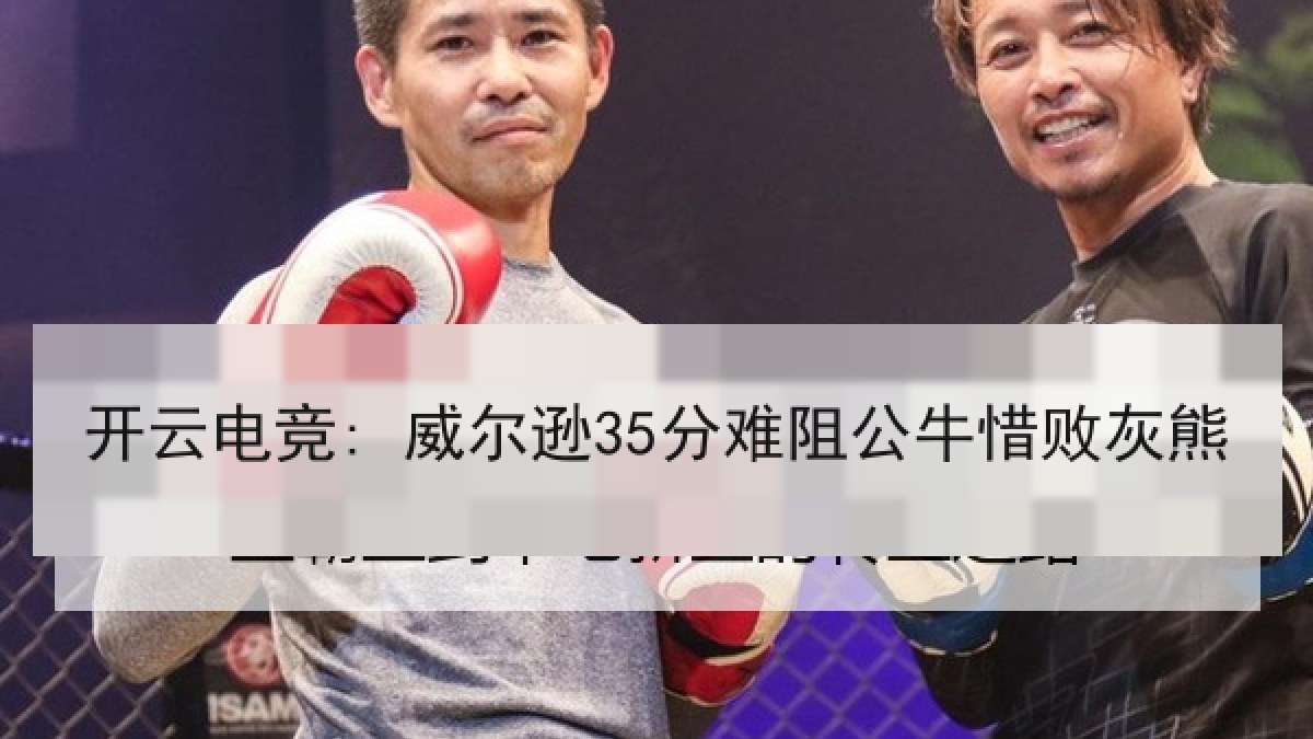 开云电竞: 威尔逊35分难阻公牛惜败灰熊