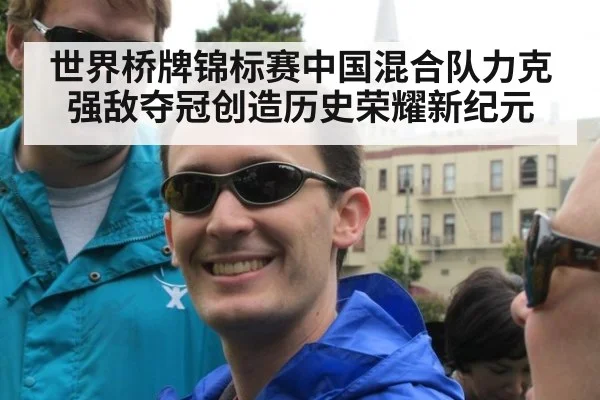 世界桥牌锦标赛中国混合队力克强敌夺冠创造历史荣耀新纪元